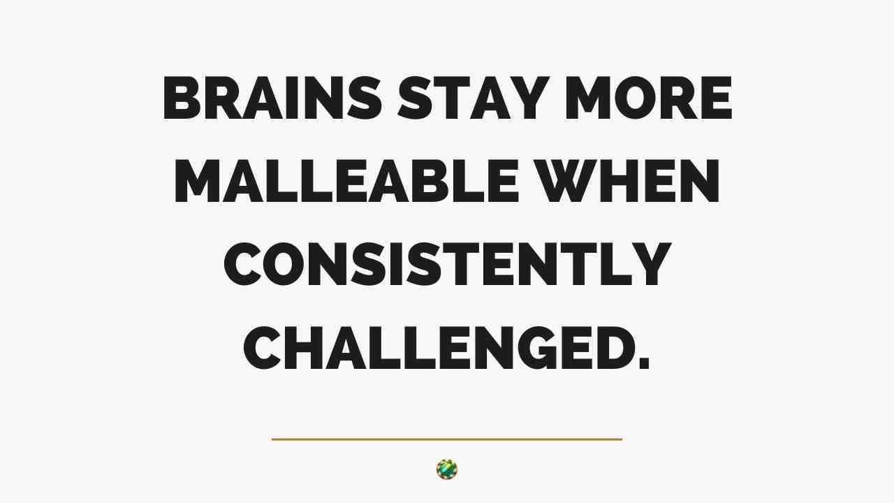 Brains stay more malleable when consistently challenged