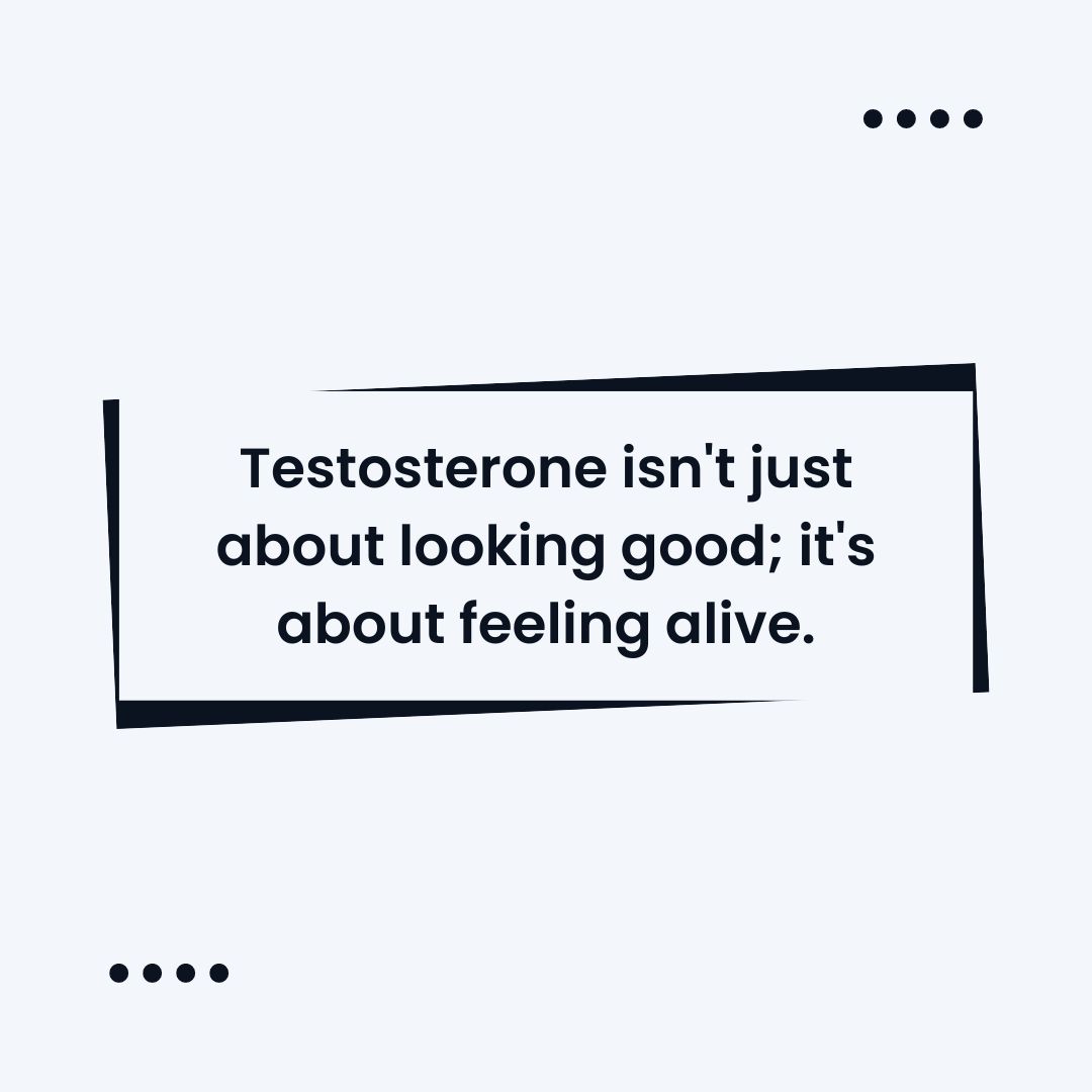 Testosterone isn't just about looking good; it's about feeling alive.